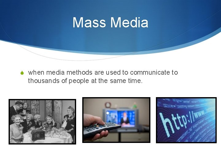 Mass Media S when media methods are used to communicate to thousands of people