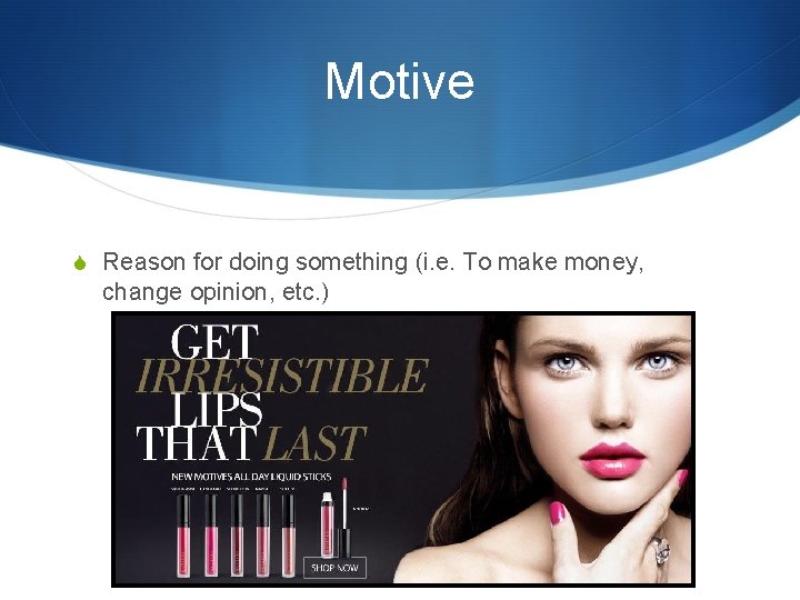 Motive S Reason for doing something (i. e. To make money, change opinion, etc.