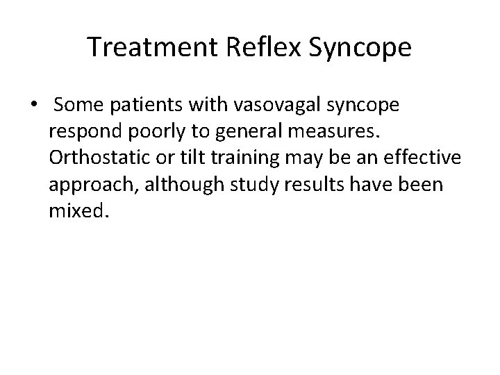 Treatment Reflex Syncope • Some patients with vasovagal syncope respond poorly to general measures.