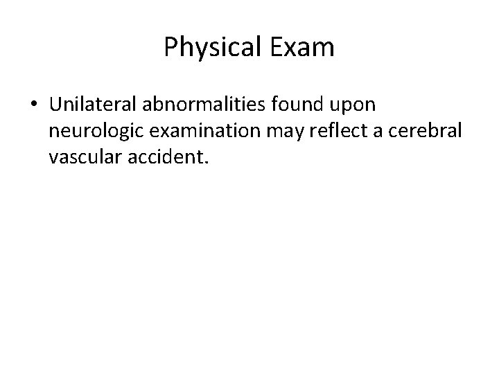 Physical Exam • Unilateral abnormalities found upon neurologic examination may reflect a cerebral vascular