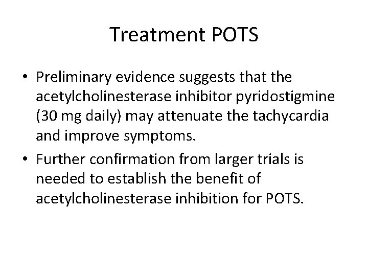 Treatment POTS • Preliminary evidence suggests that the acetylcholinesterase inhibitor pyridostigmine (30 mg daily)