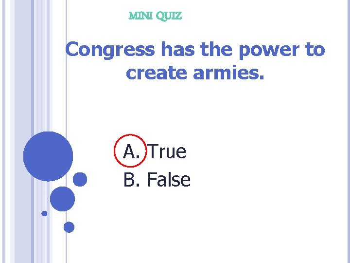 MINI QUIZ Congress has the power to create armies. A. True B. False 