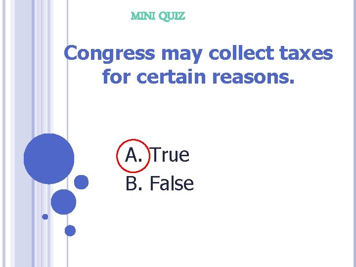 MINI QUIZ Congress may collect taxes for certain reasons. A. True B. False 