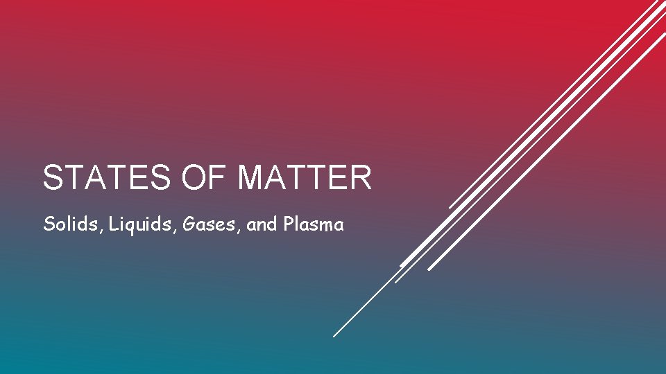 STATES OF MATTER Solids, Liquids, Gases, and Plasma 