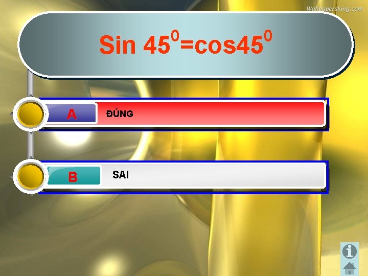 0 Sin 45 =cos 45 A A ĐÚNG B SAI 0 