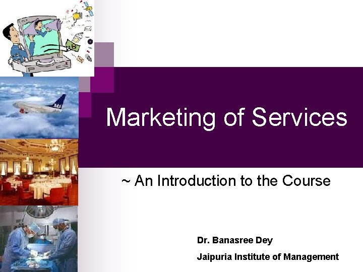 Marketing of Services ~ An Introduction to the Course Dr. Banasree Dey Jaipuria Institute