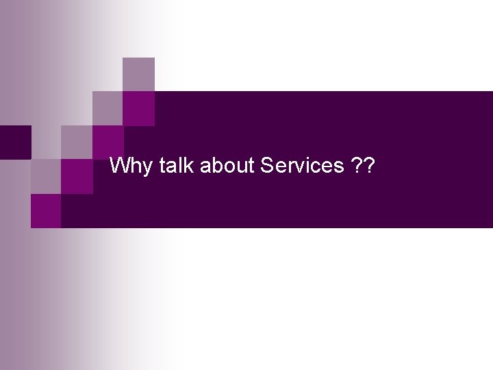 Why talk about Services ? ? 