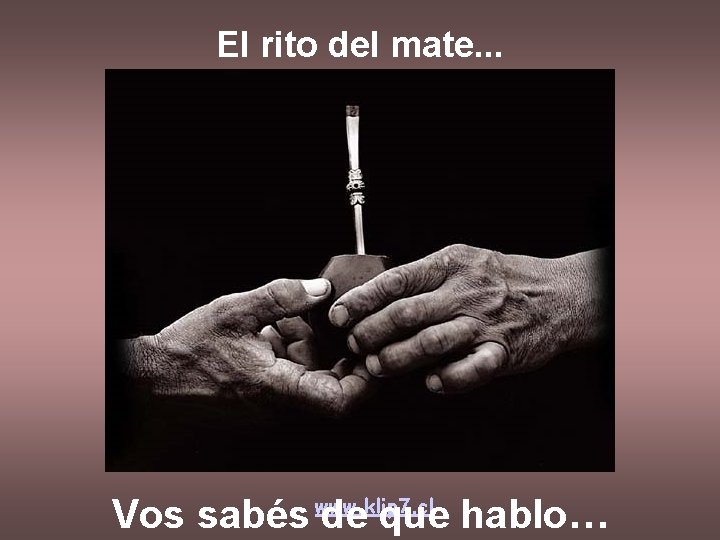 El rito del mate. . . www. klip 7. cl Vos sabés de que