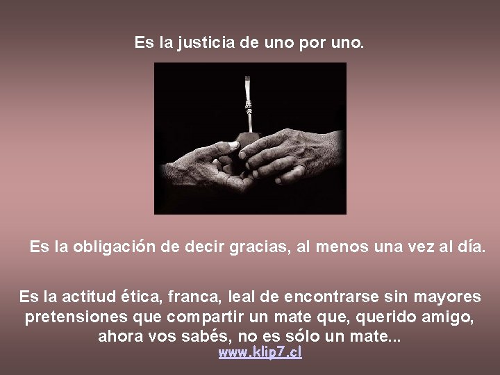 Es la justicia de uno por uno. Es la obligación de decir gracias, al