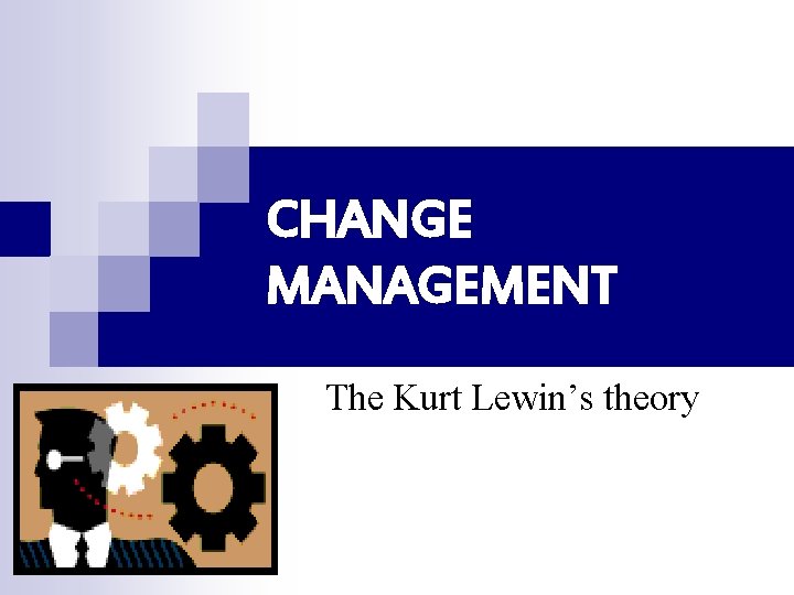 CHANGE MANAGEMENT The Kurt Lewin’s theory 