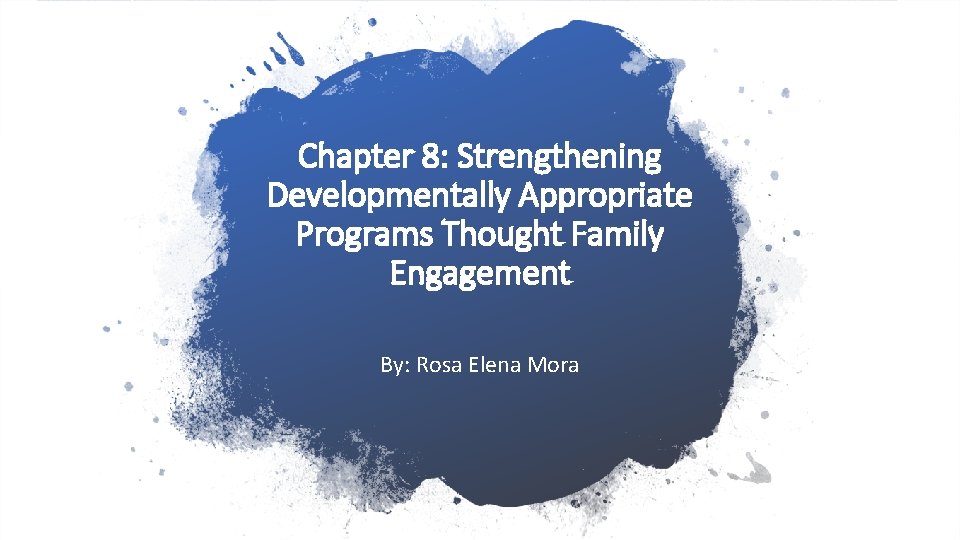 Chapter 8: Strengthening Developmentally Appropriate Programs Thought Family Engagement By: Rosa Elena Mora Chapter 8: Strengthening Developmentally Appropriate Programs Thought Family Engagement By: Rosa Elena Mora