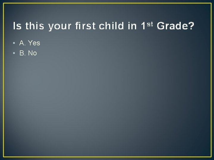 Is this your first child in 1 st Grade? • A. Yes • B. Is this your first child in 1 st Grade? • A. Yes • B.
