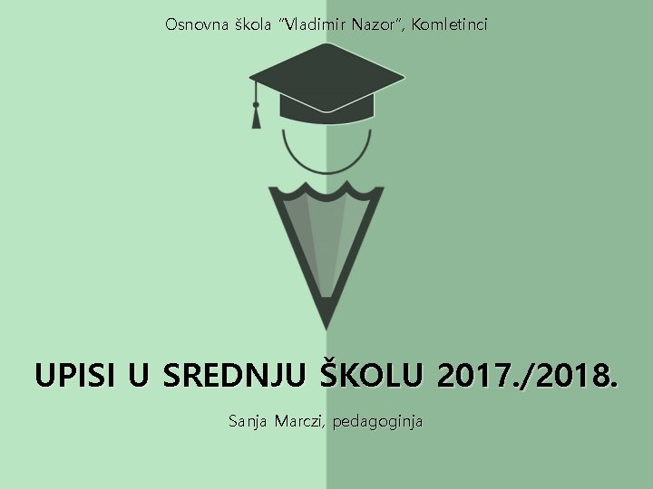 Osnovna škola “Vladimir Nazor”, Komletinci UPISI U SREDNJU ŠKOLU 2017. /2018. Sanja Marczi, pedagoginja