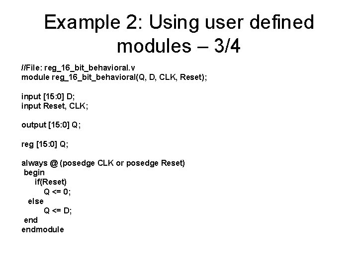 Example 2: Using user defined modules – 3/4 //File: reg_16_bit_behavioral. v module reg_16_bit_behavioral(Q, D,