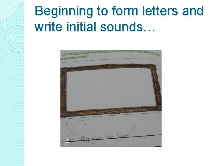 Beginning to form letters and write initial sounds… 