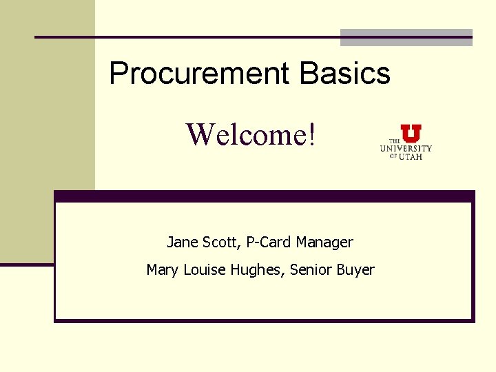 Procurement Basics Welcome! Jane Scott, P-Card Manager Mary Louise Hughes, Senior Buyer 