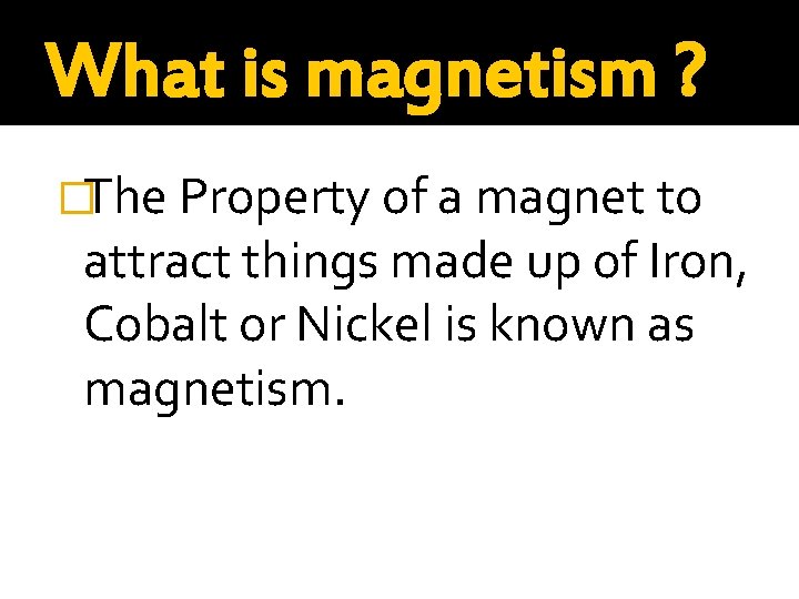 What is magnetism ? �The Property of a magnet to attract things made up