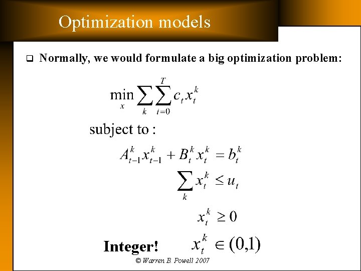 Optimization models q Normally, we would formulate a big optimization problem: Integer! © Warren