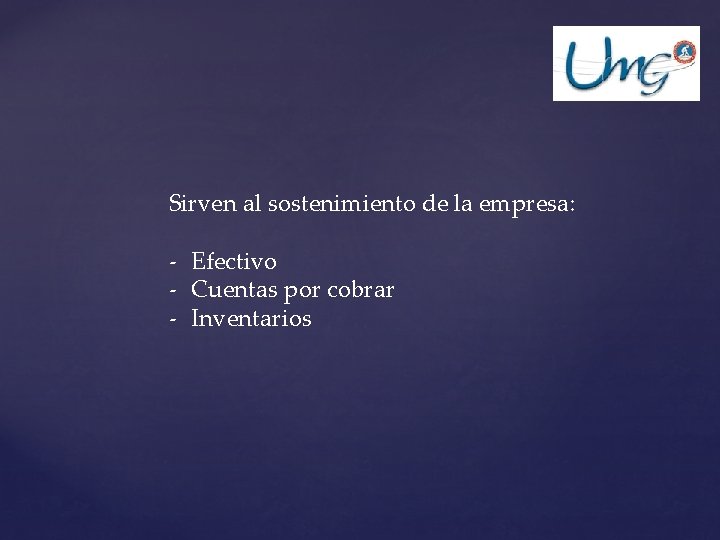 Sirven al sostenimiento de la empresa: - Efectivo - Cuentas por cobrar - Inventarios