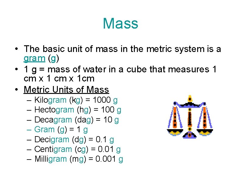 Mass • The basic unit of mass in the metric system is a gram