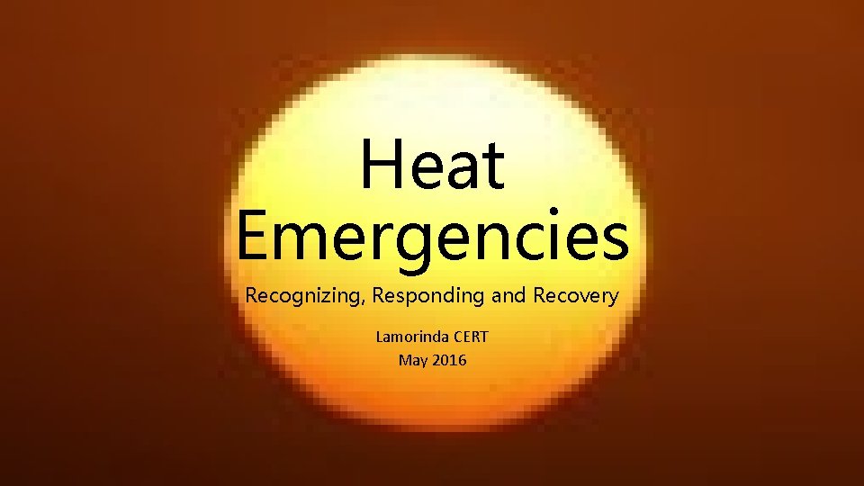 Heat Emergencies Recognizing, Responding and Recovery Lamorinda CERT May 2016 