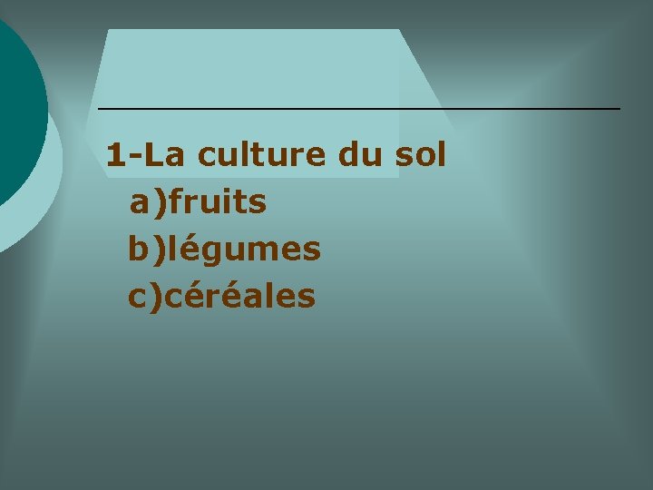 1 -La culture du sol a)fruits b)légumes c)céréales 