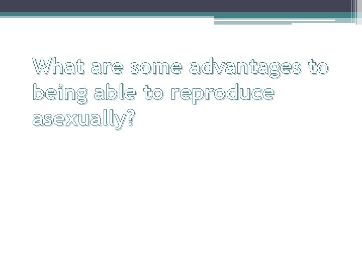 What are some advantages to being able to reproduce asexually? 