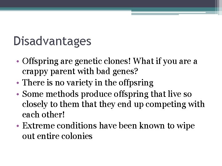 Disadvantages • Offspring are genetic clones! What if you are a crappy parent with