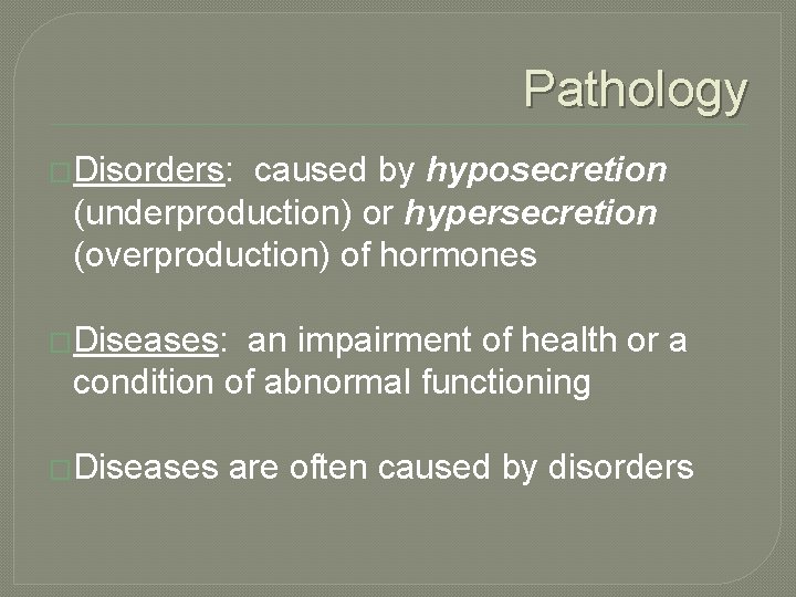 Pathology �Disorders: caused by hyposecretion (underproduction) or hypersecretion (overproduction) of hormones �Diseases: an impairment
