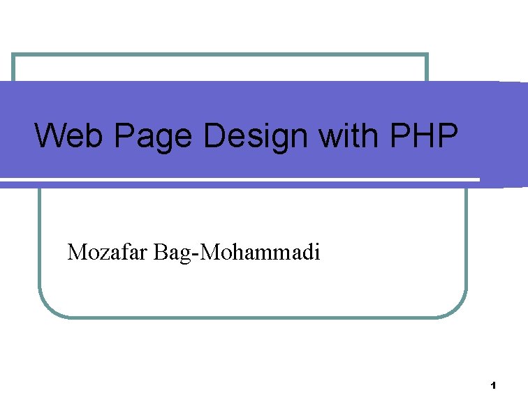 Web Page Design with PHP Mozafar Bag-Mohammadi 1 