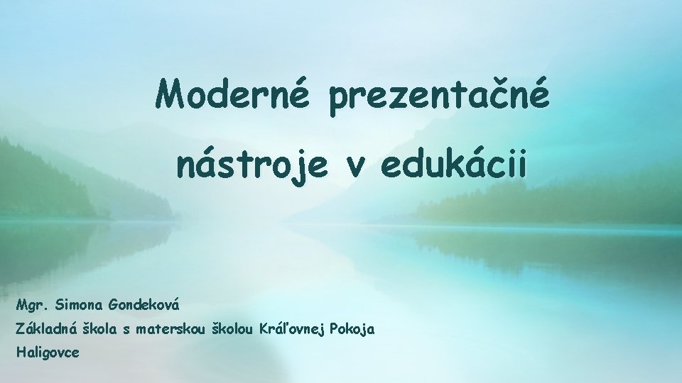 Moderné prezentačné nástroje v edukácii Mgr. Simona Gondeková Základná škola s materskou školou Kráľovnej