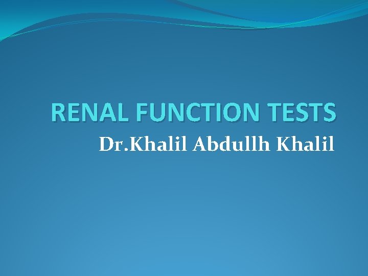 RENAL FUNCTION TESTS Dr. Khalil Abdullh Khalil 