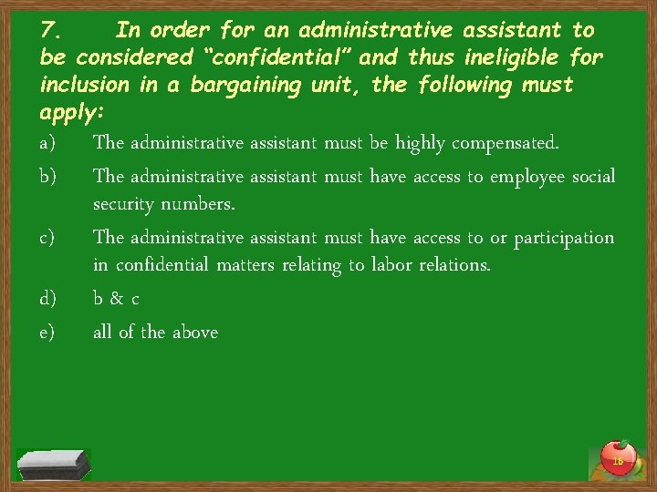 7. In order for an administrative assistant to be considered “confidential” and thus ineligible