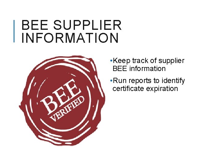 BEE SUPPLIER INFORMATION • Keep track of supplier BEE information • Run reports to