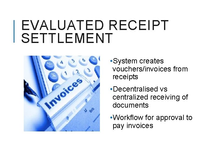 EVALUATED RECEIPT SETTLEMENT • System creates vouchers/invoices from receipts • Decentralised vs centralized receiving