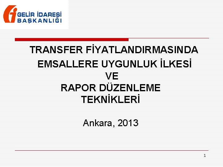 TRANSFER FİYATLANDIRMASINDA EMSALLERE UYGUNLUK İLKESİ VE RAPOR DÜZENLEME TEKNİKLERİ Ankara, 2013 1 