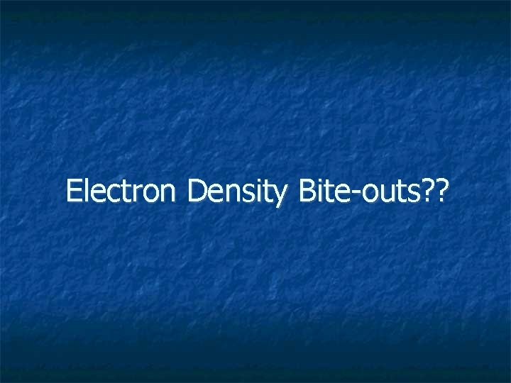 Electron Density Bite-outs? ? 