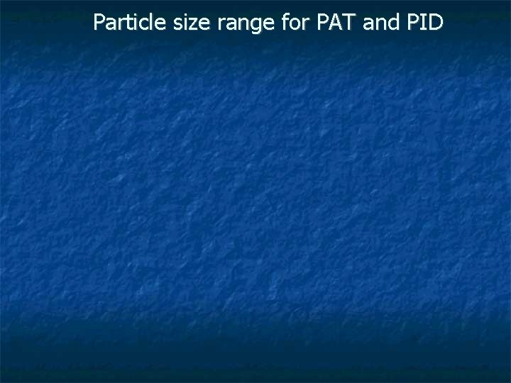 Particle size range for PAT and PID 
