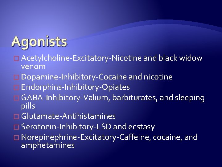 Agonists � Acetylcholine-Excitatory-Nicotine and black widow venom � Dopamine-Inhibitory-Cocaine and nicotine � Endorphins-Inhibitory-Opiates �