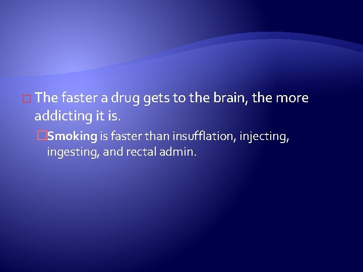 � The faster a drug gets to the brain, the more addicting it is.