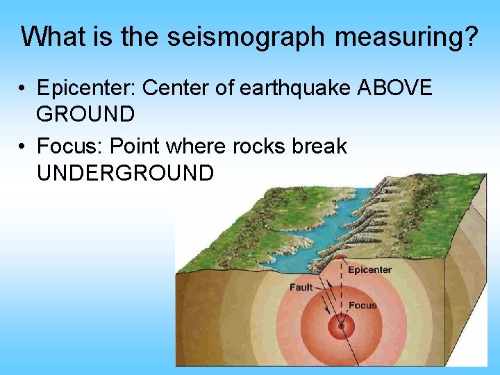 What is the seismograph measuring? • Epicenter: Center of earthquake ABOVE GROUND • Focus: