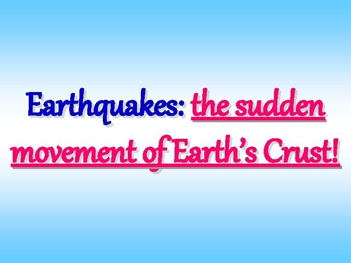 Earthquakes: the sudden movement of Earth’s Crust! 