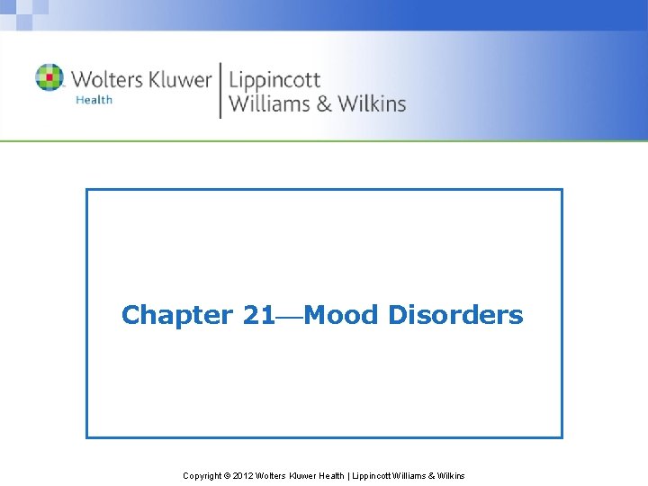 Chapter 21 Mood Disorders Copyright © 2012 Wolters Kluwer Health | Lippincott Williams &