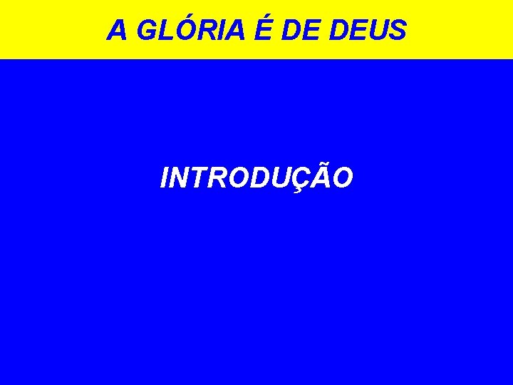 A GLÓRIA É DE DEUS INTRODUÇÃO 