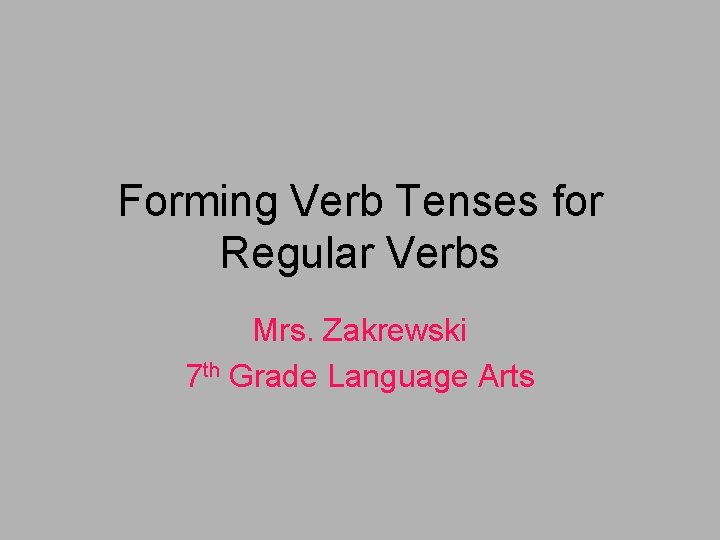 Forming Verb Tenses for Regular Verbs Mrs. Zakrewski 7 th Grade Language Arts 