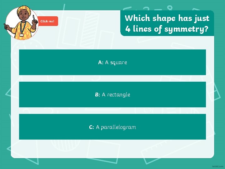 Which shape has just 4 lines of symmetry? A: A square B: A rectangle