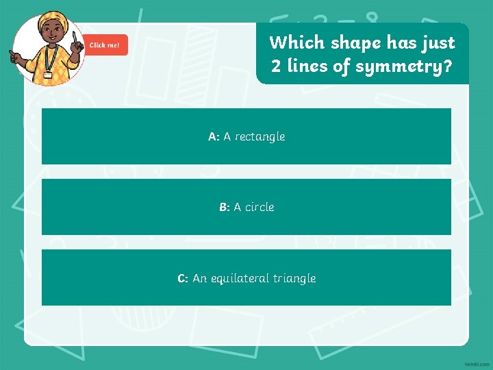 Which shape has just 2 lines of symmetry? A: A rectangle B: A circle