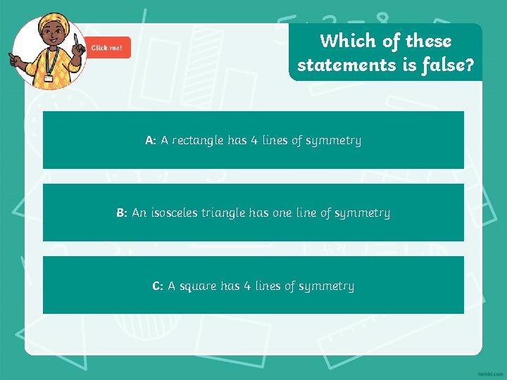 Which of these statements is false? A: A rectangle has 4 lines of symmetry