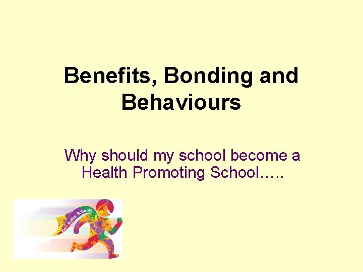 Benefits, Bonding and Behaviours Why should my school become a Health Promoting School…. .