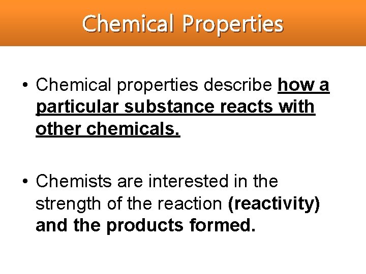 Chemical Properties • Chemical properties describe how a particular substance reacts with other chemicals.